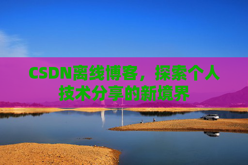 CSDN离线博客，探索个人技术分享的新境界