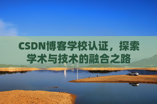 CSDN博客学校认证，探索学术与技术的融合之路