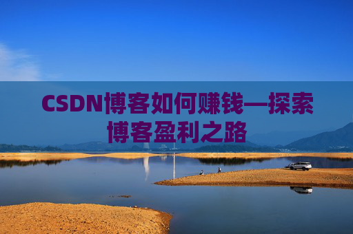 CSDN博客如何赚钱—探索博客盈利之路